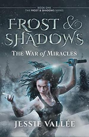 Frost & Shadows: The War of Miracles by Jessie Vallée, Jessie Vallée