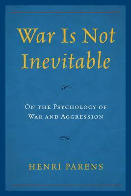 War Is Not Inevitable: On the Psychology of War and Aggression by Henri Parens