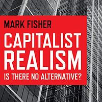 Capitalist Realism: Is There No Alternative? by Mark Fisher