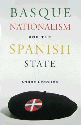 Basque Nationalism And The Spanish State by André Lecours