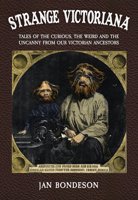 Strange Victoriana: Tales of the Curious, the Weird and the Uncanny from Our Victorian Ancestors by Jan Bondeson