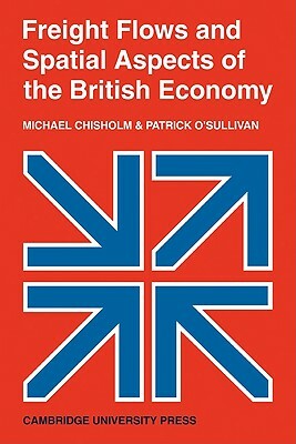 Freight Flows and Spatial Aspects of the British Economy by Michael Chisholm, Patrick O'Sullivan