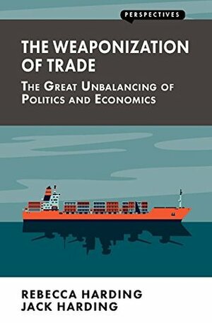 The Weaponization of Trade: The Great Unbalancing of Politics and Economics (Perspectives) by Rebecca Harding, Jack Harding