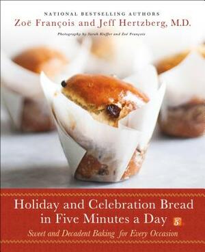 Holiday and Celebration Bread in Five Minutes a Day: Sweet and Decadent Baking for Every Occasion by Zoë François, Jeff Hertzberg