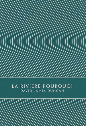 La Rivière Pourquoi by David James Duncan