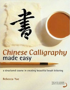 Chinese Calligraphy Made Easy: A Structured Course in Creating Beautiful Brush Lettering by Rebecca Yue
