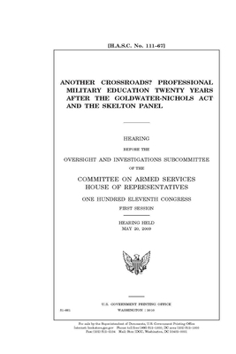 Another crossroads?: professional military education twenty years after the Goldwater-Nichols Act and the Skelton panel by Committee on Armed Services (house), United States House of Representatives, United State Congress