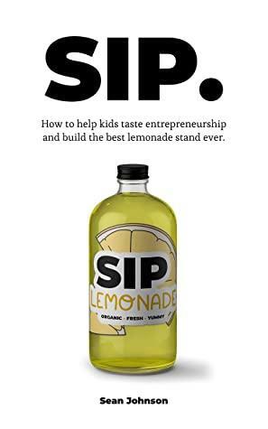 SIP: How kids can taste entrepreneurship and build the best lemonade stand ever. by Sean Johnson, Sean Johnson