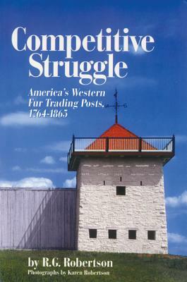 Competitive Struggle: America's Western Fur Trading Posts, 1764-1865 by R. G. Robertson