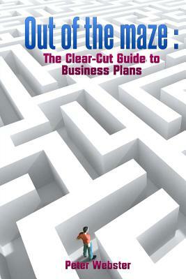 Out of the Maze: the clear-cut guide to business plans by Peter Webster