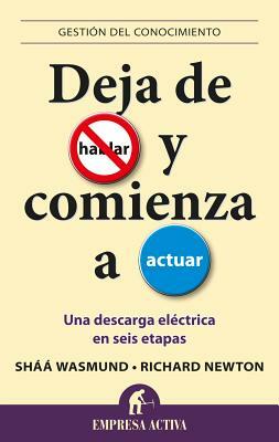 Deja de Hablar y Comienza A Actuar: Una Descarga Electrica en Seis Etapas = Stop Talking Start Doing by Richard Newton, Shaa Wasmund