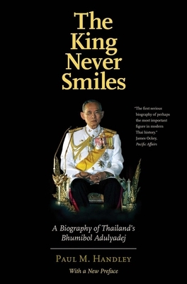 The King Never Smiles: A Biography of Thailand's Bhumibol Adulyadej by Paul M. Handley