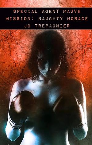 Mission: Naughty Horace by J.B. Trepagnier, J.B. Trepagnier