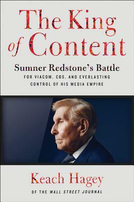 The King of Content: Sumner Redstone's Battle for Viacom, Cbs, and Everlasting Control of His Media Empire by Keach Hagey