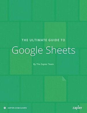 The Ultimate Guide to Google Sheets: Everything you need to build powerful spreadsheet workflows in Google Sheets (Zapier App Guides Book 7) by Matthew Guay, Jesse Bouman, Michael Grubbs, Jeremy DuVall, Stephanie Stephanie Briones