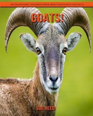 Goats! An Educational Children's Book about Goats with Fun Facts by Sue Reed