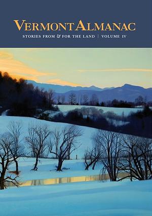 Vermont Almanac Vol. IV: Stories from and for the Land by Patrick White, Virginia Barlow, Dave Mance III, Dave Mance III, Dave Mance III