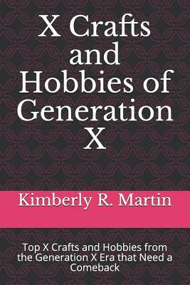 X Crafts and Hobbies of Generation X: Top X Crafts and Hobbies from the Generation X Era that Need a Comeback by Kimberly Martin