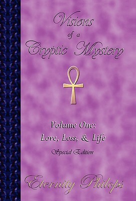 Visions of a Cryptic Mystery, Volume One: Love, Loss, and Life by Eternity Philops