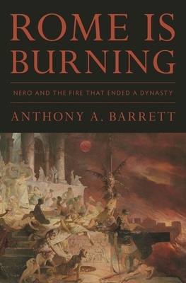 Rome Is Burning: Nero and the Fire That Ended a Dynasty by Anthony a. Barrett