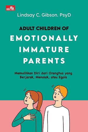 Adult children of emotionally immature parents : memulihkan diri dari orangtua yang berjarak, menolak, atau egois by Lindsay C. Gibson