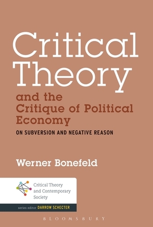 Critical Theory and the Critique of Political Economy: On Subversion and Negative Reason by Werner Bonefeld
