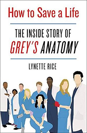 How to Save a Life: The Inside Story of Grey's Anatomy by Lynette Rice