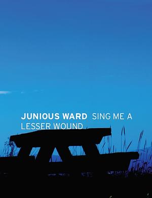 Sing Me a Lesser Wound by Junious Ward