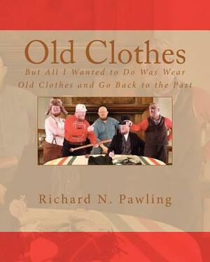 Old Clothes: But All I Wanted to Do Was Wear Old Clothes and Go Back to the Past by Richard N. Pawling