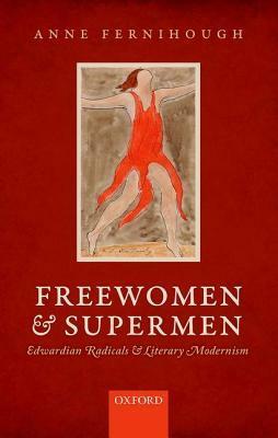 Freewomen and Supermen: Edwardian Radicals and Literary Modernism by Anne Fernihough