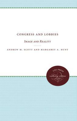 Congress and Lobbies: Image and Reality by Andrew M. Scott, Margaret A. Hunt