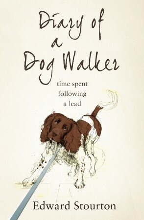 Diary of a Dog Walker: Time Spent Following a Lead by Edward Stourton