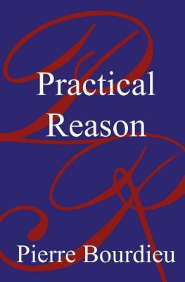 Practical Reason -On the Theory of Action by Pierre Bourdieu