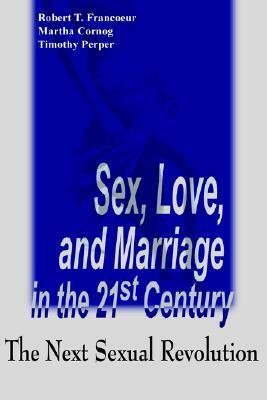 Sex, Love, and Marriage in the 21st Century: The Next Sexual Revolution by Robert T. Francoeur