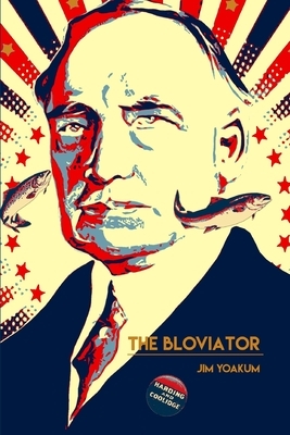The Bloviator: Sex, Drugs, Fraud, Suicide, Murder, Scandal, Adultery, Quackery, Corruption, Superstition and President Warren G. Hard by Jim Yoakum