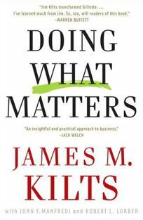 Doing What Matters: How to Get Results That Make a Difference - The Revolutionary Old-School Approach by James M. Kilts
