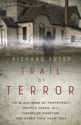 Trail of Terror: The Black Monk of Pontefract, Cripple Creek Jail, Firehouse Phantom, and Other True Hauntings by Richard Estep