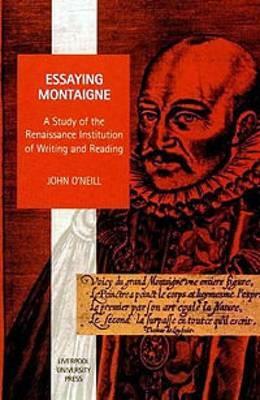 Essaying Montaigne, Volume 5: A Study of the Renaissance Institution of Writing and Reading by John O'Neill