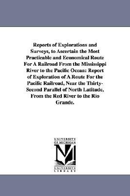 Reports of Explorations and Surveys, to Ascertain the Most Practicable and Economical Route for a Railroad from the Mississippi River to the Pacific O by United States War Department, United States War Dept