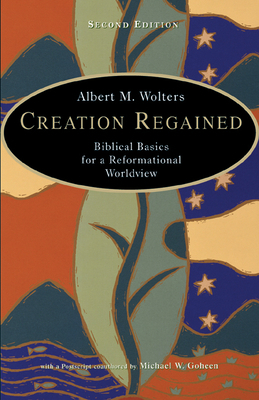 Creation Regained: Biblical Basics for a Reformational Worldview by Albert M. Wolters