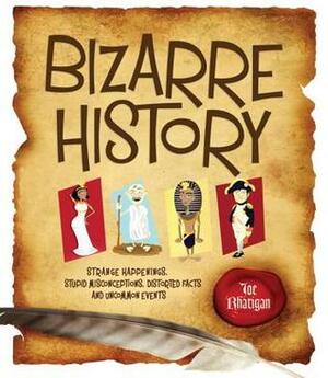 Bizarre History: Strange Happenings, Stupid Misconceptions, Distorted Facts and Uncommon Events by Joe Rhatigan
