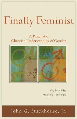 Finally Feminist: A Pragmatic Christian Understanding of Gender by John G. Stackhouse Jr.