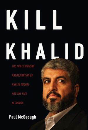 Kill Khalid: The Failed Mossad Assassination Attempt on Hamas Leader Khalid Mishal and Its Unforeseen Consequences by Paul McGeough