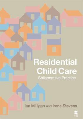 Residential Child Care: Collaborative Practice by Ian Milligan, Irene Stevens