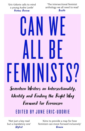 Can We All Be Feminists?: Seventeen writers on intersectionality, identity and finding the right way forward for feminism by June Eric-Udorie