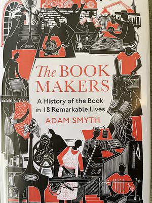 The Book-Makers: A Story in Thirteen Extraordinary Lives by Adam Smyth