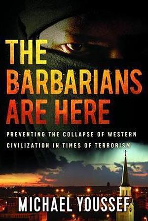 The Barbarians Are Here: Preventing the Collapse of Western Civilization in Times of Terrorism by Michael Youssef