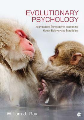 Evolutionary Psychology: Neuroscience Perspectives Concerning Human Behavior and Experience by William J. Ray