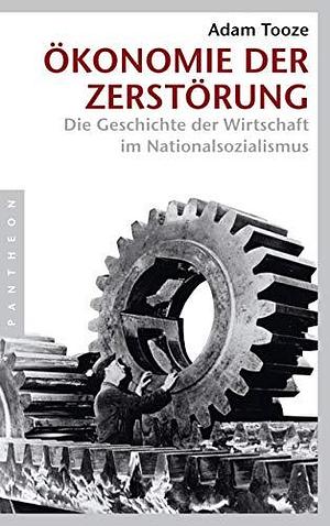 Ökonomie der Zerstörung - Die Geschichte der Wirtschaft im Nationalsozialismus by Adam Tooze, Adam Tooze