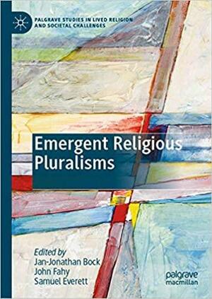 Emergent Religious Pluralisms by Samuel Everett, Jan-Jonathan Bock, John Fahy